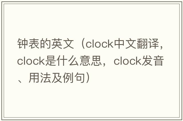 鐘表的英文（clock中文翻譯，clock是什么意思，clock發(fā)音、用法及例句）