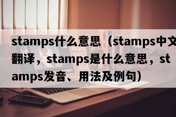 stamps什么意思（stamps中文翻譯，stamps是什么意思，stamps發(fā)音、用法及例句）