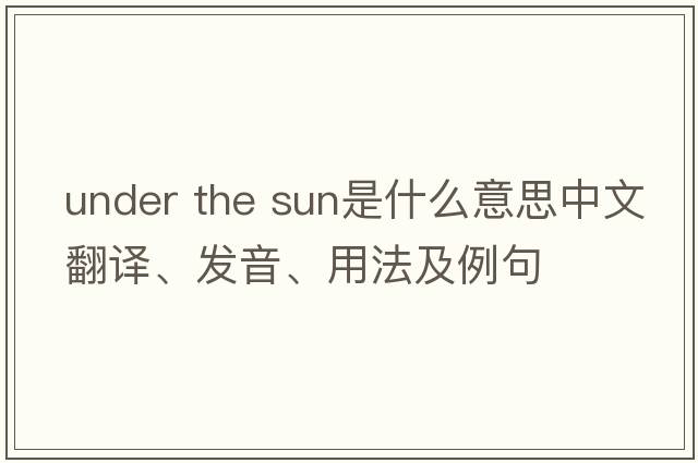 under the sun是什么意思中文翻譯、發(fā)音、用法及例句