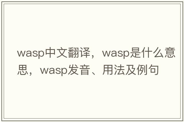 wasp中文翻譯，wasp是什么意思，wasp發(fā)音、用法及例句