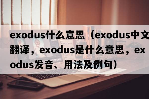 exodus什么意思（exodus中文翻譯，exodus是什么意思，exodus發(fā)音、用法及例句）