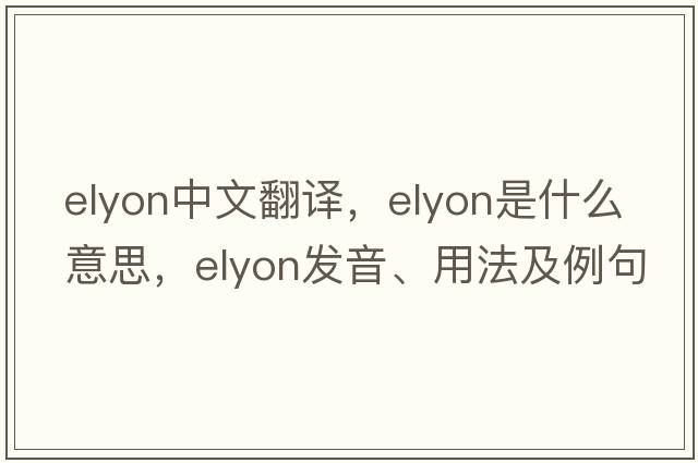 elyon中文翻譯，elyon是什么意思，elyon發(fā)音、用法及例句