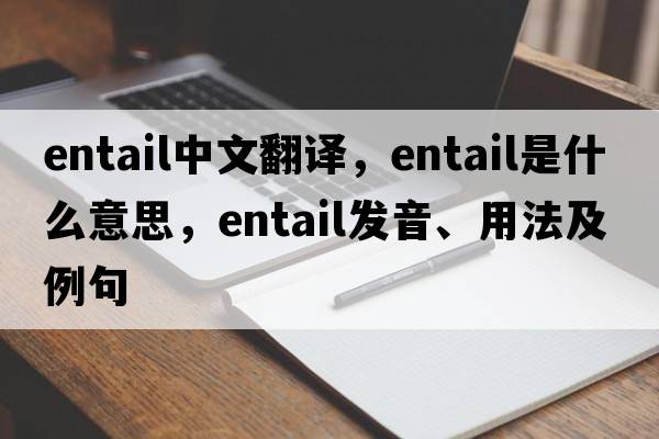 entail中文翻譯，entail是什么意思，entail發(fā)音、用法及例句