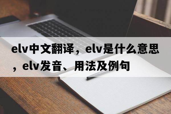 elv中文翻譯，elv是什么意思，elv發(fā)音、用法及例句