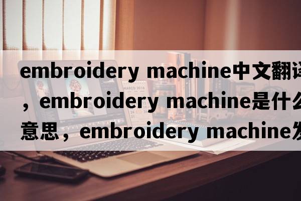 embroidery machine中文翻譯，embroidery machine是什么意思，embroidery machine發(fā)音、用法及例句