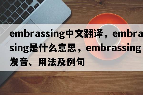 embrassing中文翻譯，embrassing是什么意思，embrassing發(fā)音、用法及例句