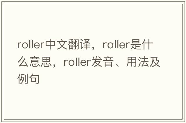 roller中文翻譯，roller是什么意思，roller發(fā)音、用法及例句