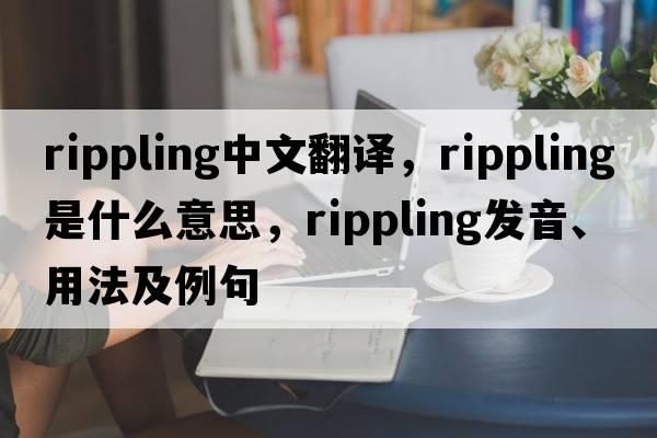 rippling中文翻譯，rippling是什么意思，rippling發(fā)音、用法及例句