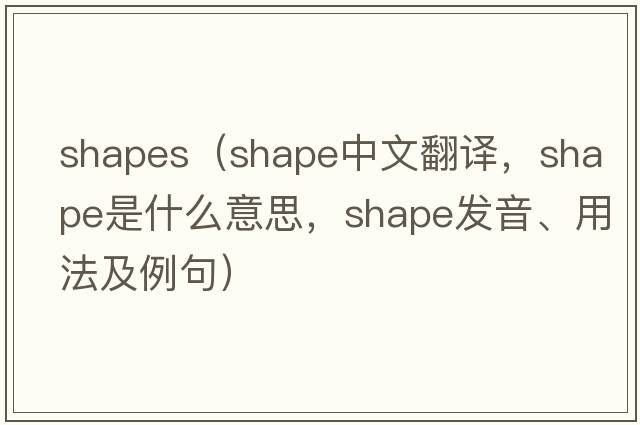 shapes（shape中文翻譯，shape是什么意思，shape發(fā)音、用法及例句）