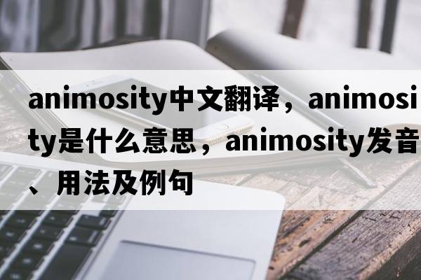 animosity中文翻譯，animosity是什么意思，animosity發(fā)音、用法及例句