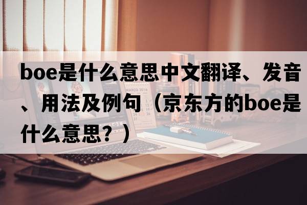 boe是什么意思中文翻譯、發(fā)音、用法及例句（京東方的boe是什么意思？）