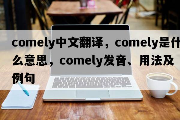 comely中文翻譯，comely是什么意思，comely發(fā)音、用法及例句