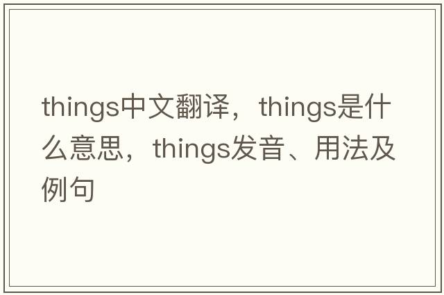 things中文翻譯，things是什么意思，things發(fā)音、用法及例句