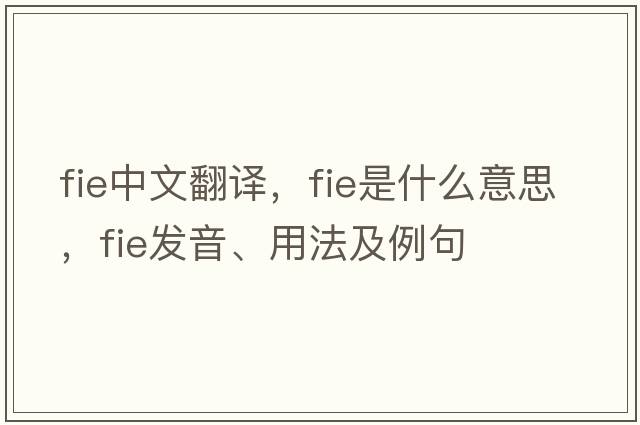fie中文翻譯，fie是什么意思，fie發(fā)音、用法及例句