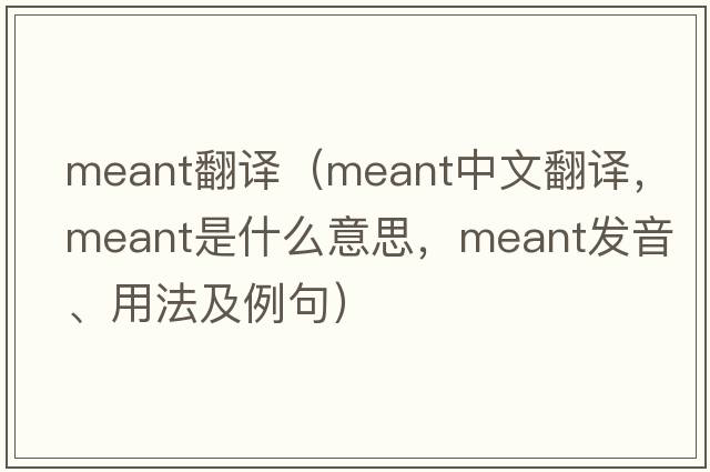 meant翻譯（meant中文翻譯，meant是什么意思，meant發(fā)音、用法及例句）