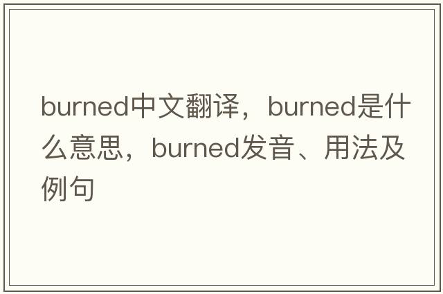 burned中文翻譯，burned是什么意思，burned發(fā)音、用法及例句