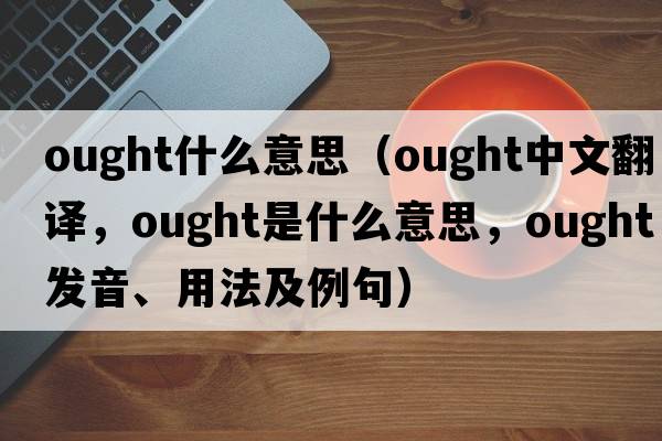 ought什么意思（ought中文翻譯，ought是什么意思，ought發(fā)音、用法及例句）