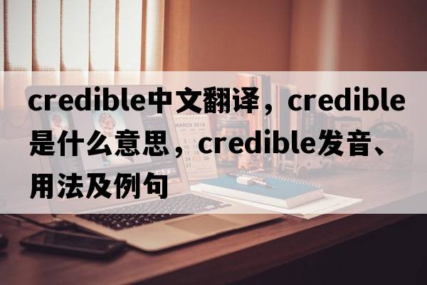 credible中文翻譯，credible是什么意思，credible發(fā)音、用法及例句