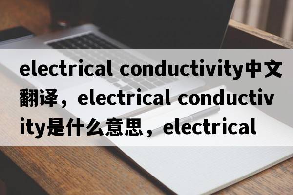 electrical conductivity中文翻譯，electrical conductivity是什么意思，electrical conductivity發(fā)音、用法及例句