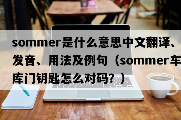 sommer是什么意思中文翻譯、發(fā)音、用法及例句（sommer車庫門鑰匙怎么對碼？）
