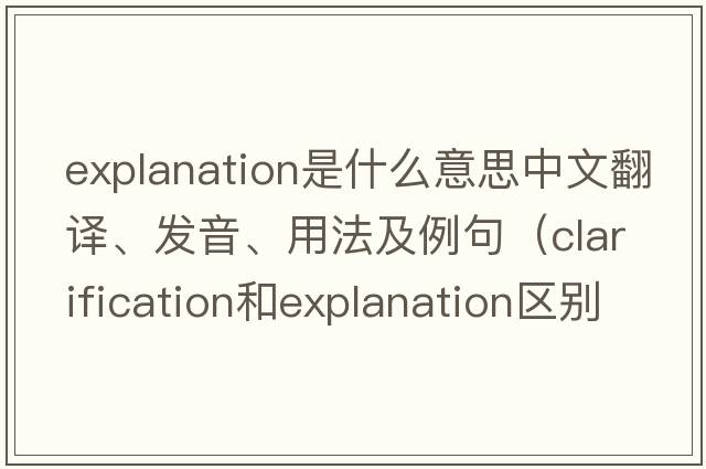 explanation是什么意思中文翻譯、發(fā)音、用法及例句（clarification和explanation區(qū)別？）