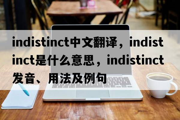 indistinct中文翻譯，indistinct是什么意思，indistinct發(fā)音、用法及例句