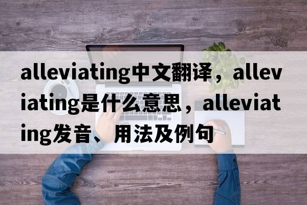 alleviating中文翻譯，alleviating是什么意思，alleviating發(fā)音、用法及例句