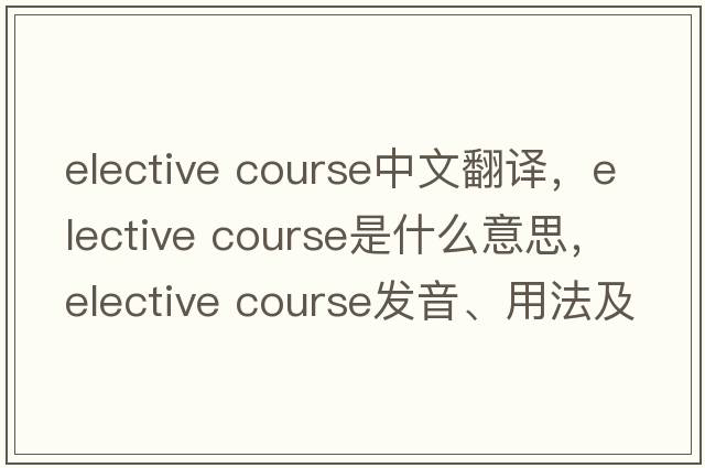 elective course中文翻譯，elective course是什么意思，elective course發(fā)音、用法及例句