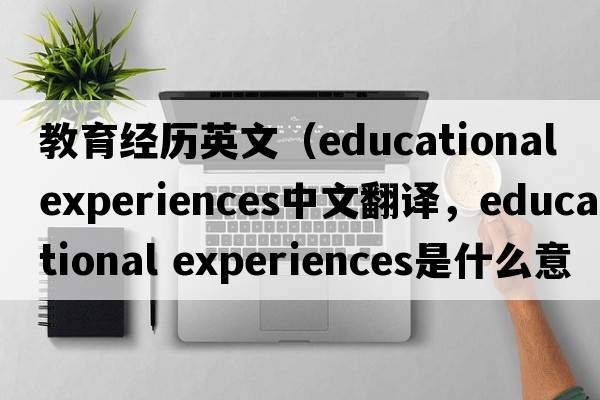 教育經(jīng)歷英文（educational experiences中文翻譯，educational experiences是什么意思，educational experiences發(fā)音、用法及例句）