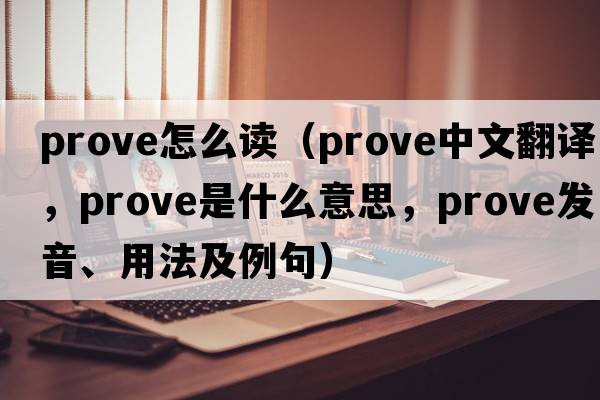 prove怎么讀（prove中文翻譯，prove是什么意思，prove發(fā)音、用法及例句）