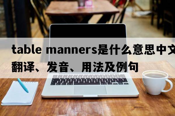 table manners是什么意思中文翻譯、發(fā)音、用法及例句