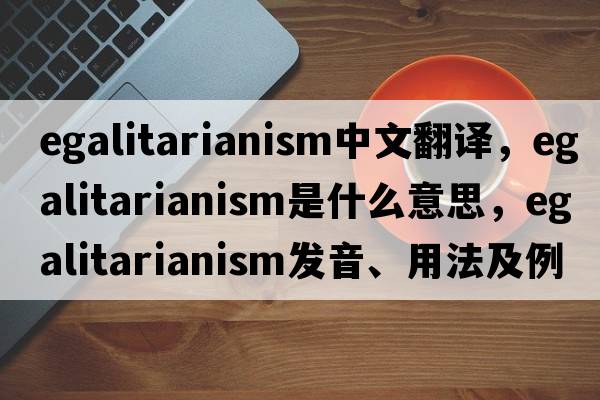 egalitarianism中文翻譯，egalitarianism是什么意思，egalitarianism發(fā)音、用法及例句