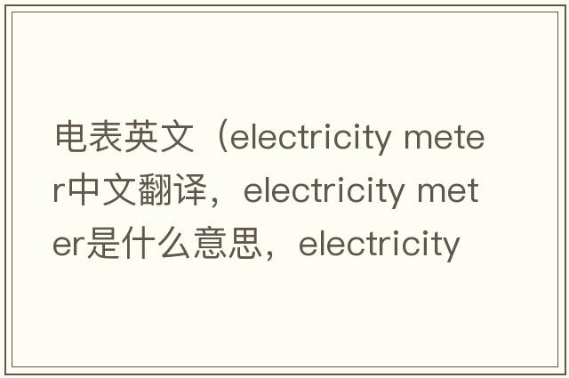電表英文（electricity meter中文翻譯，electricity meter是什么意思，electricity meter發(fā)音、用法及例句）