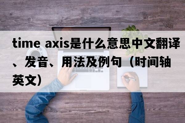 time axis是什么意思中文翻譯、發(fā)音、用法及例句（時間軸英文）