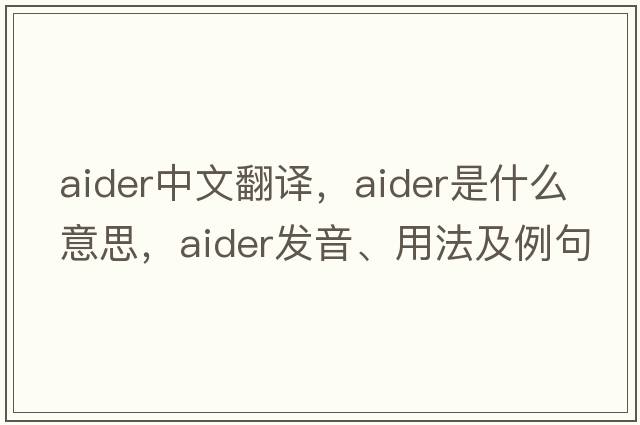 aider中文翻譯，aider是什么意思，aider發(fā)音、用法及例句