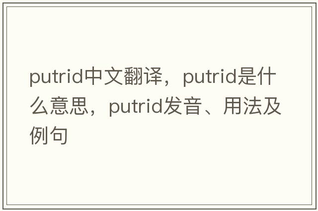 putrid中文翻譯，putrid是什么意思，putrid發(fā)音、用法及例句