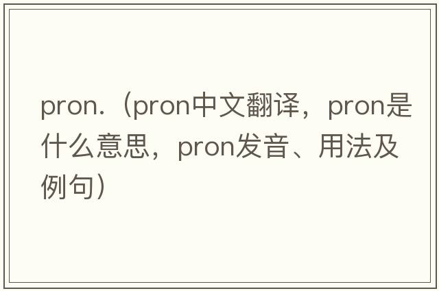 pron.（pron中文翻譯，pron是什么意思，pron發(fā)音、用法及例句）
