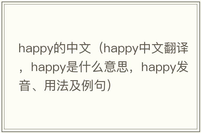 happy的中文（happy中文翻譯，happy是什么意思，happy發(fā)音、用法及例句）