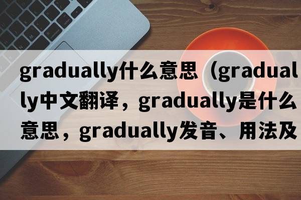 gradually什么意思（gradually中文翻譯，gradually是什么意思，gradually發(fā)音、用法及例句）