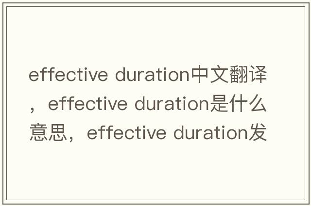 effective duration中文翻譯，effective duration是什么意思，effective duration發(fā)音、用法及例句