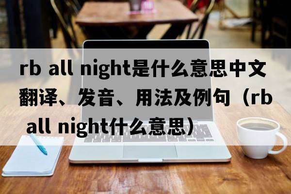 rb all night是什么意思中文翻譯、發(fā)音、用法及例句（rb all night什么意思）