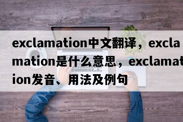 exclamation中文翻譯，exclamation是什么意思，exclamation發(fā)音、用法及例句