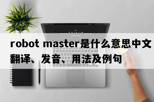 robot master是什么意思中文翻譯、發(fā)音、用法及例句