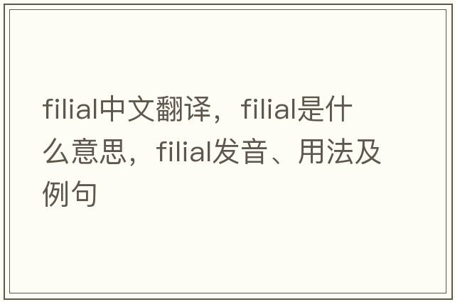 filial中文翻譯，filial是什么意思，filial發(fā)音、用法及例句