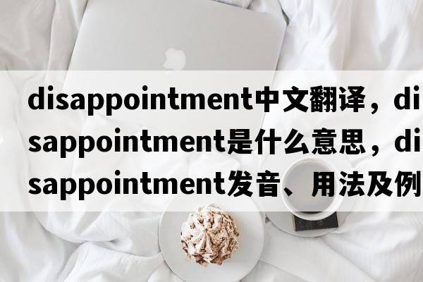 disappointment中文翻譯，disappointment是什么意思，disappointment發(fā)音、用法及例句