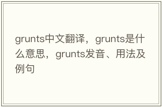 grunts中文翻譯，grunts是什么意思，grunts發(fā)音、用法及例句