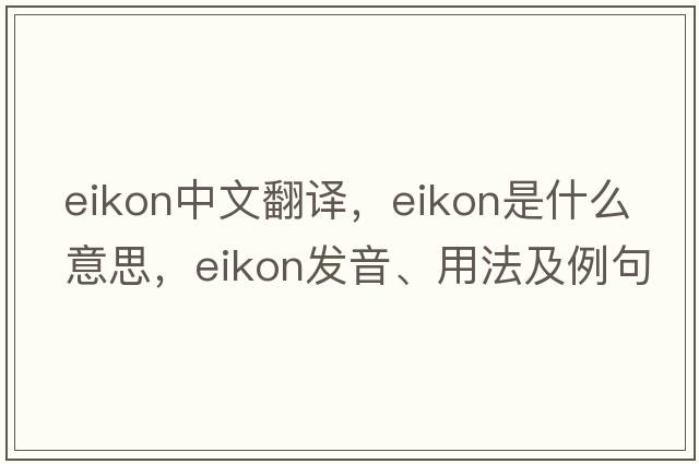 eikon中文翻譯，eikon是什么意思，eikon發(fā)音、用法及例句