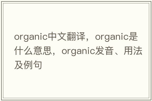 organic中文翻譯，organic是什么意思，organic發(fā)音、用法及例句