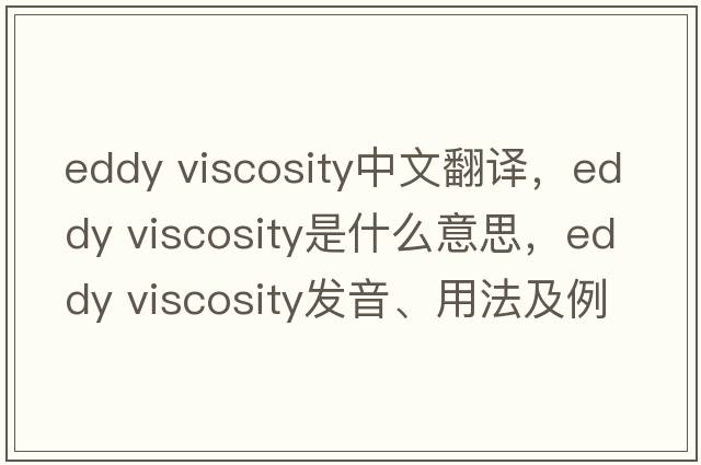 eddy viscosity中文翻譯，eddy viscosity是什么意思，eddy viscosity發(fā)音、用法及例句