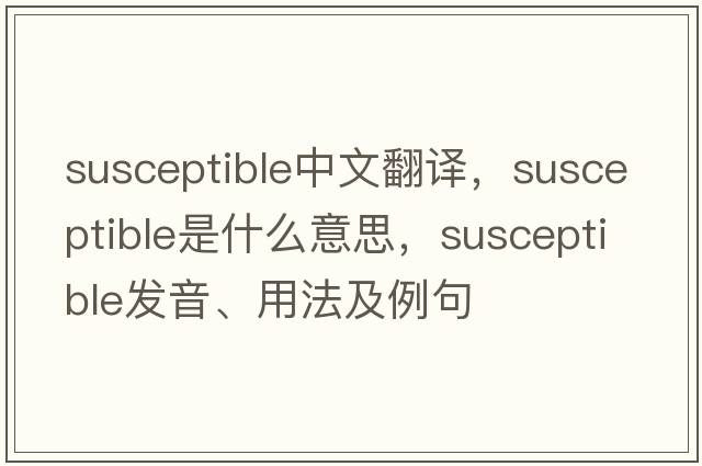 susceptible中文翻譯，susceptible是什么意思，susceptible發(fā)音、用法及例句